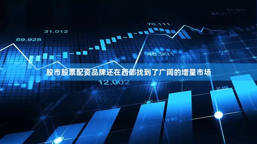 股市股票配资品牌还在西部找到了广阔的增量市场