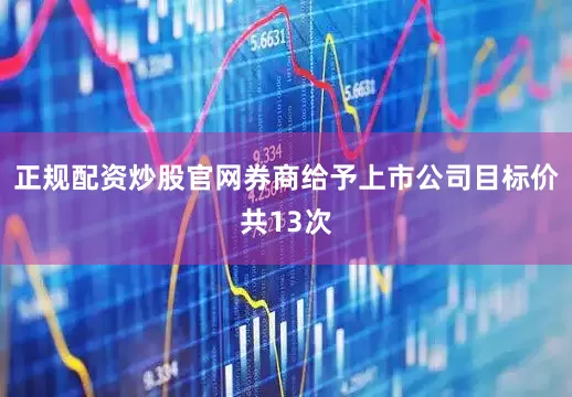 正规配资炒股官网券商给予上市公司目标价共13次