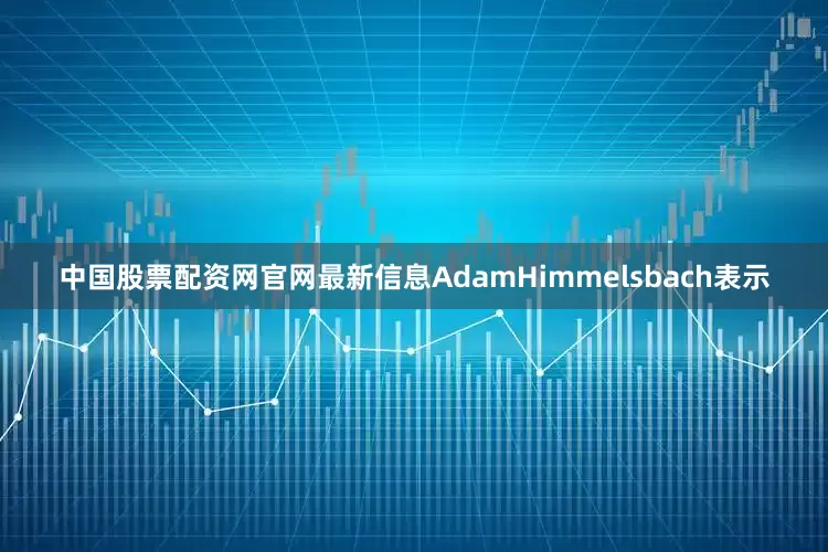 中国股票配资网官网最新信息　　AdamHimmelsbach表示