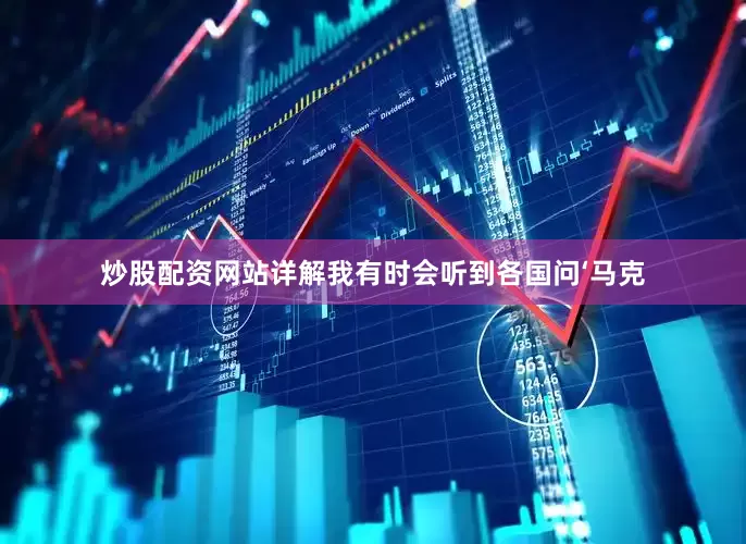 炒股配资网站详解我有时会听到各国问‘马克