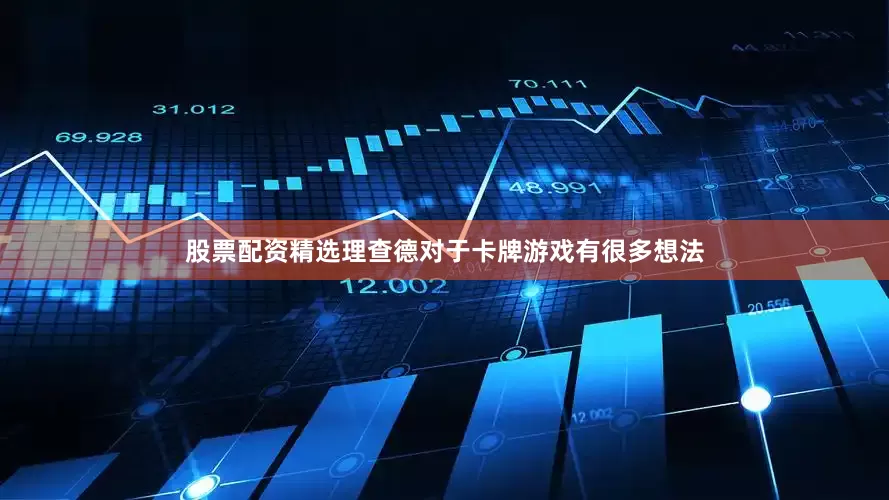 股票配资精选理查德对于卡牌游戏有很多想法