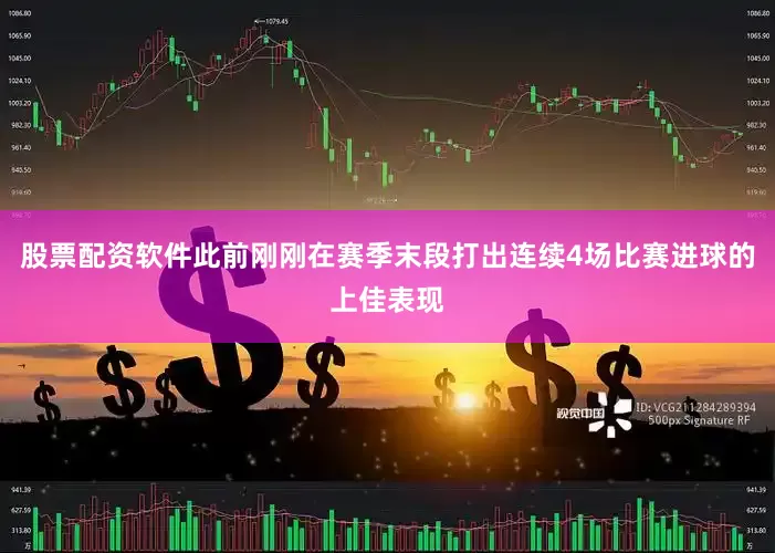 股票配资软件此前刚刚在赛季末段打出连续4场比赛进球的上佳表现