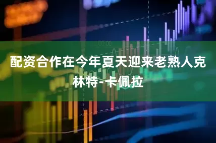 配资合作在今年夏天迎来老熟人克林特-卡佩拉