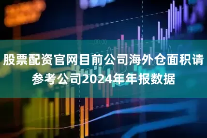 股票配资官网目前公司海外仓面积请参考公司2024年年报数据
