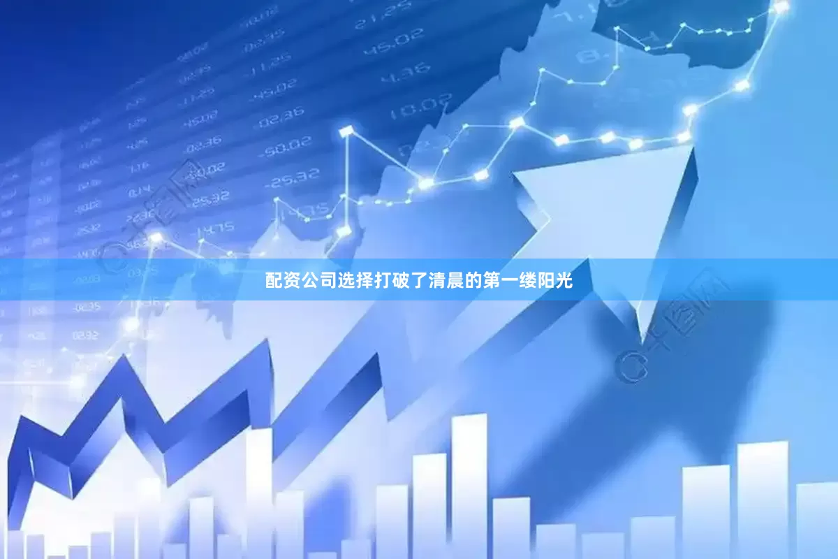 配资公司选择打破了清晨的第一缕阳光