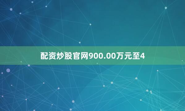 配资炒股官网900.00万元至4