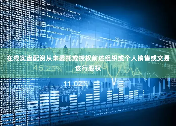 在线实盘配资从未委托或授权前述组织或个人销售或交易该行股权