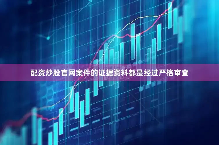 配资炒股官网案件的证据资料都是经过严格审查