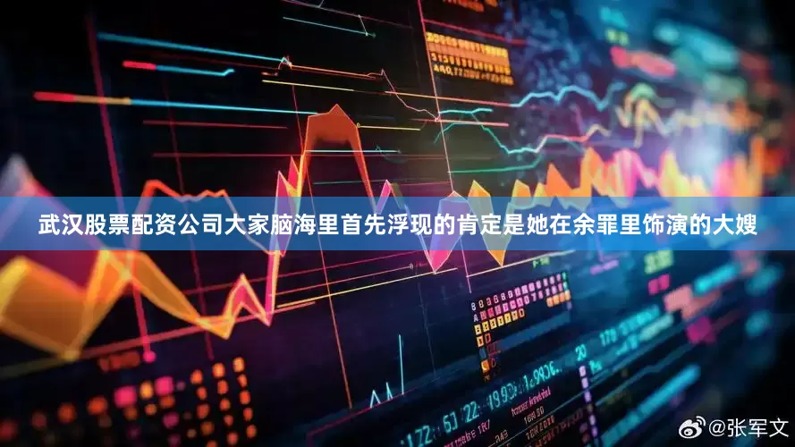 武汉股票配资公司大家脑海里首先浮现的肯定是她在余罪里饰演的大嫂