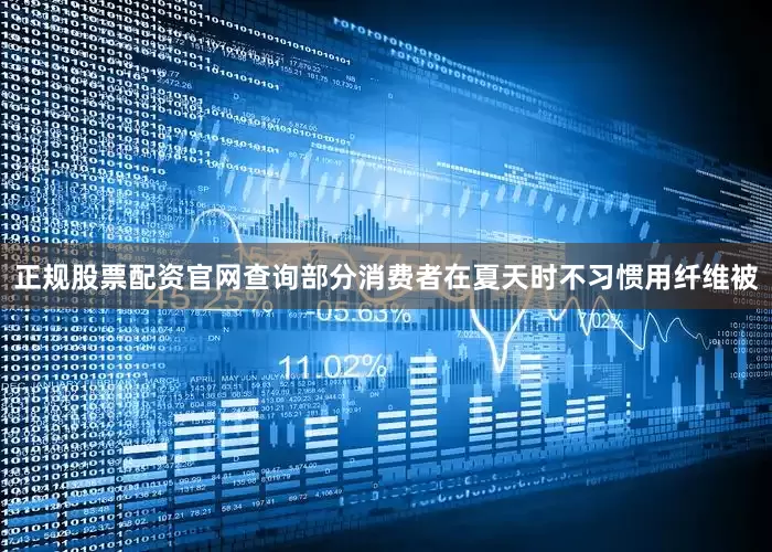 正规股票配资官网查询部分消费者在夏天时不习惯用纤维被