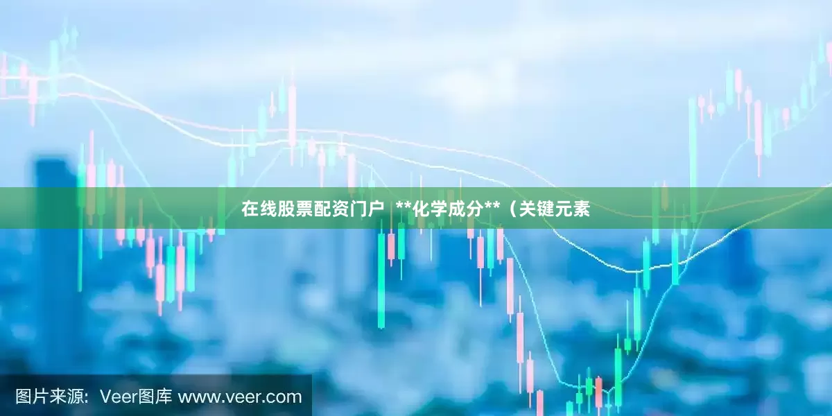 在线股票配资门户  **化学成分**（关键元素