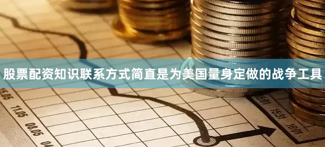 股票配资知识联系方式简直是为美国量身定做的战争工具