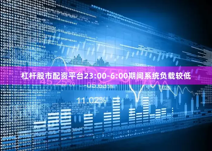 杠杆股市配资平台23:00-6:00期间系统负载较低