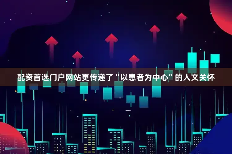 配资首选门户网站更传递了“以患者为中心”的人文关怀