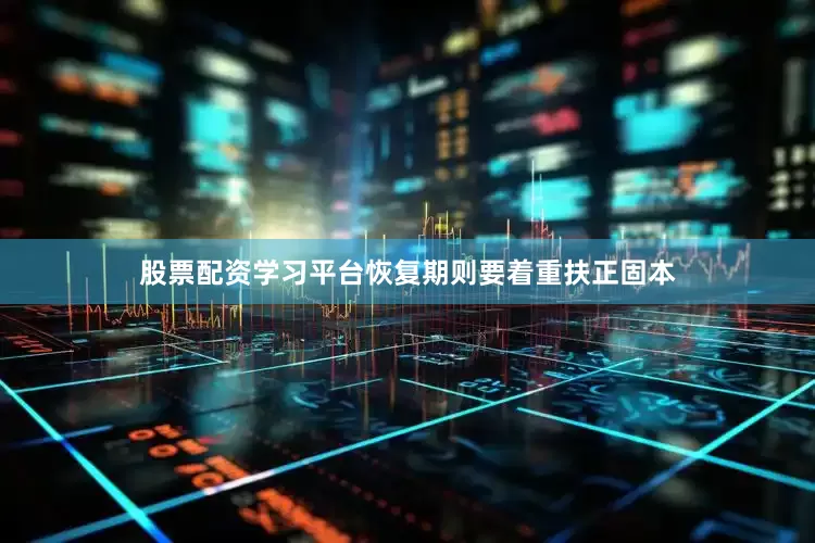 股票配资学习平台恢复期则要着重扶正固本