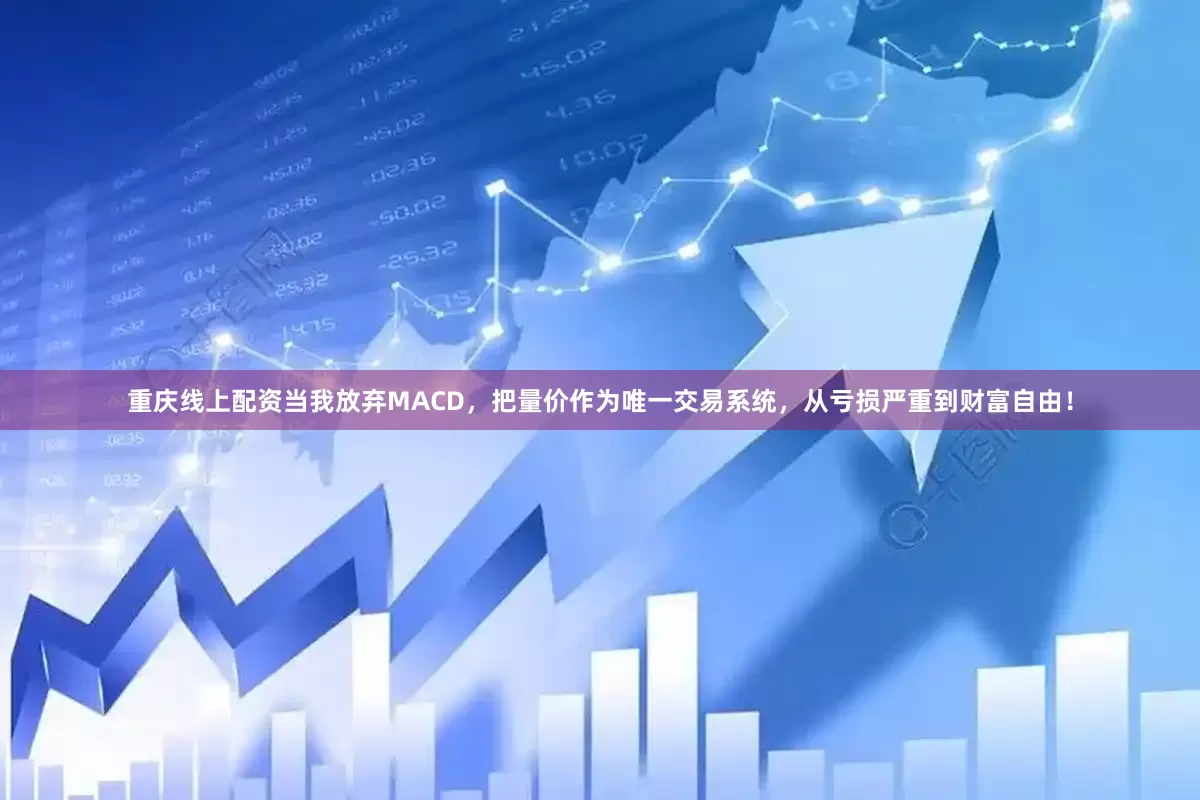 重庆线上配资当我放弃MACD，把量价作为唯一交易系统，从亏损严重到财富自由！