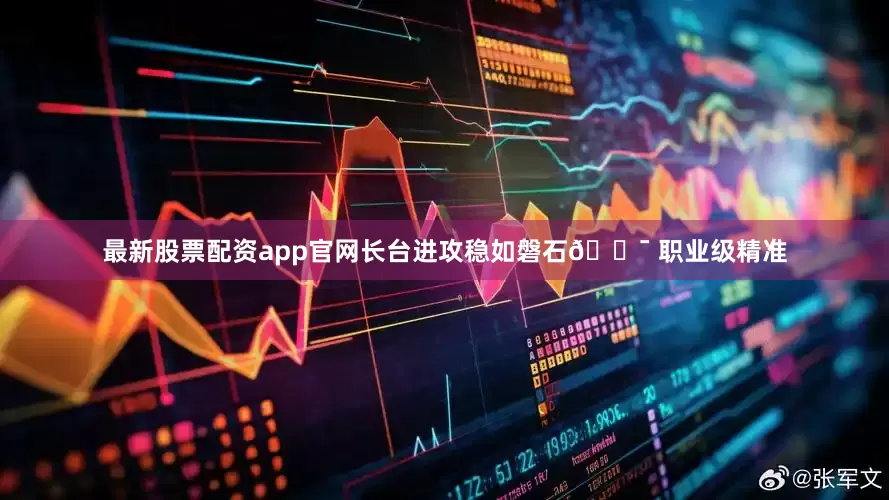 最新股票配资app官网长台进攻稳如磐石🎯 职业级精准