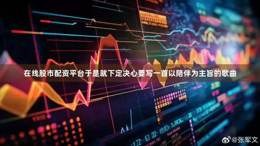 在线股市配资平台于是就下定决心要写一首以陪伴为主旨的歌曲