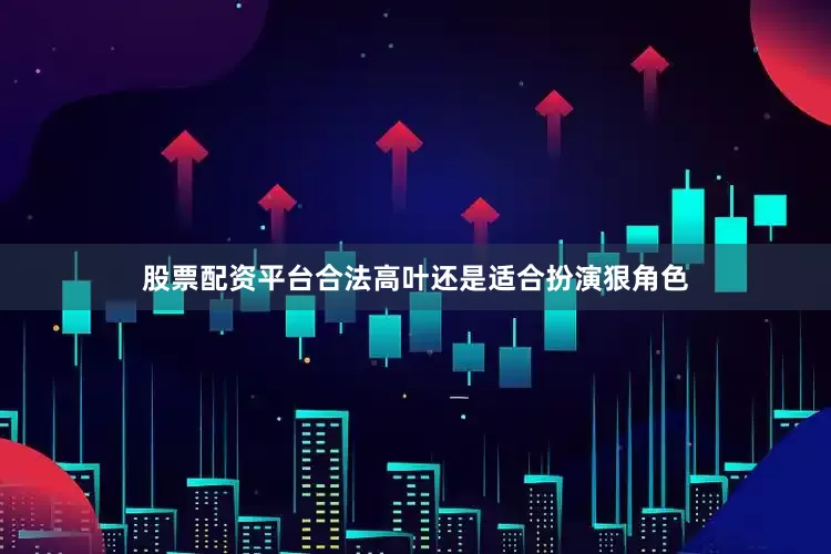 股票配资平台合法高叶还是适合扮演狠角色