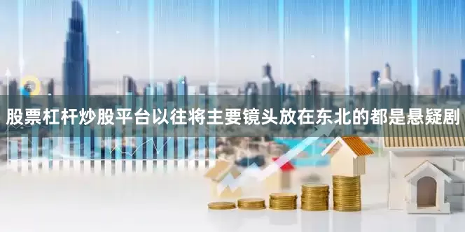 股票杠杆炒股平台以往将主要镜头放在东北的都是悬疑剧