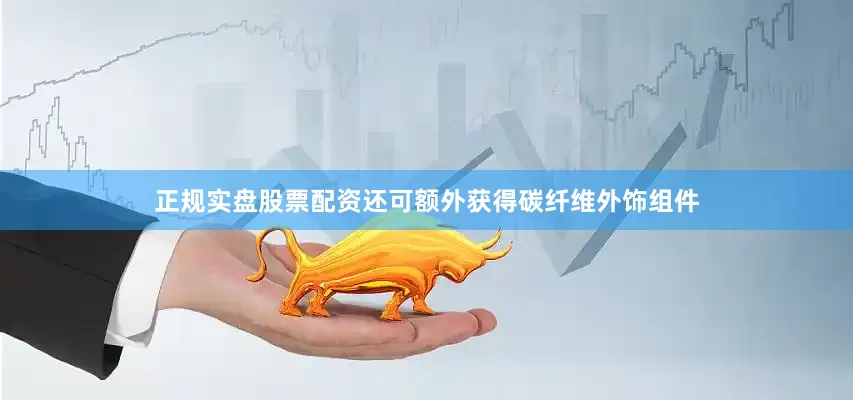 正规实盘股票配资还可额外获得碳纤维外饰组件