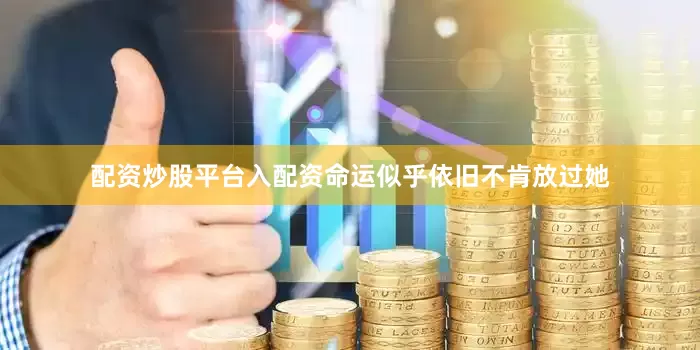 配资炒股平台入配资命运似乎依旧不肯放过她