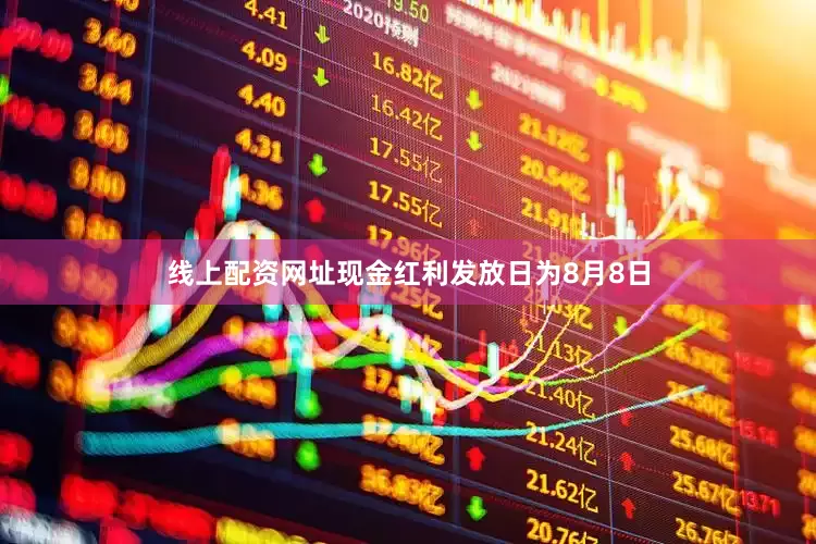 线上配资网址现金红利发放日为8月8日