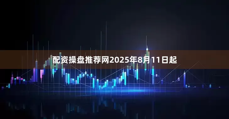 配资操盘推荐网2025年8月11日起