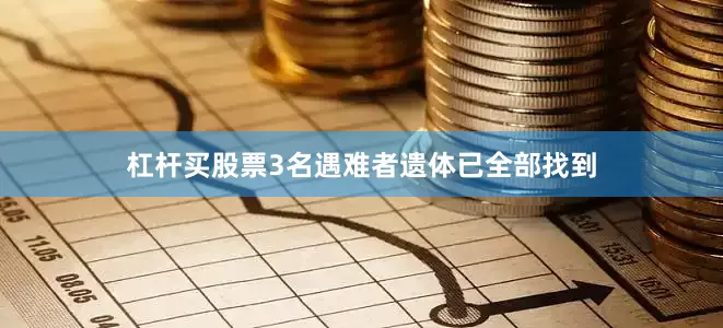 杠杆买股票3名遇难者遗体已全部找到