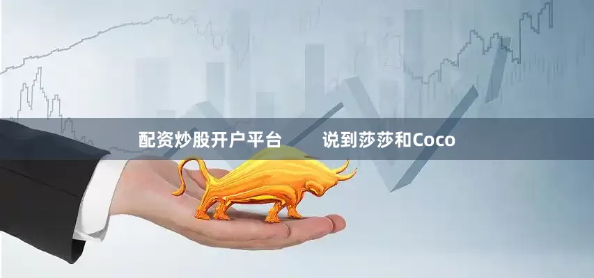 配资炒股开户平台        说到莎莎和Coco