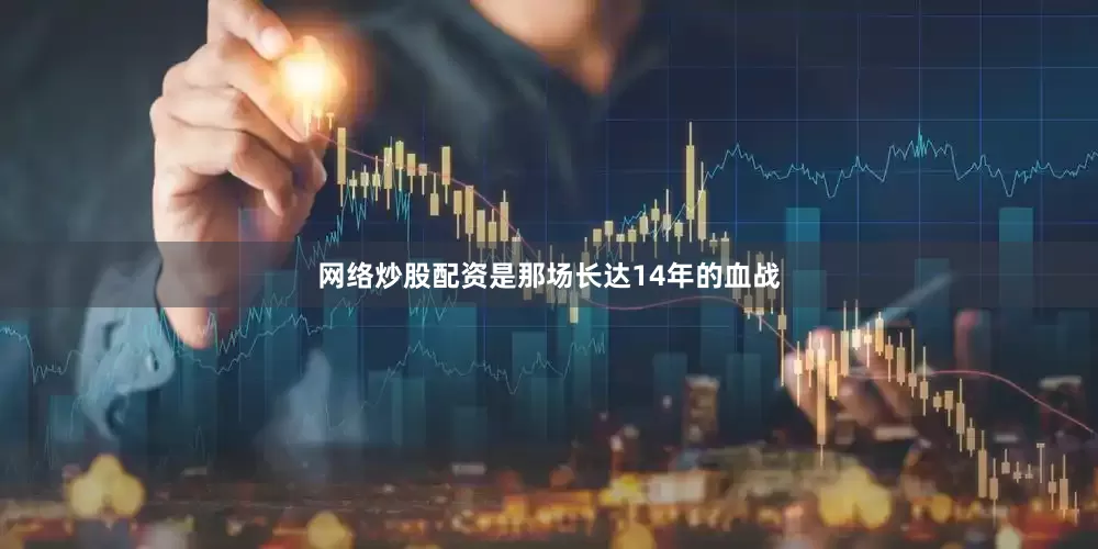 网络炒股配资是那场长达14年的血战