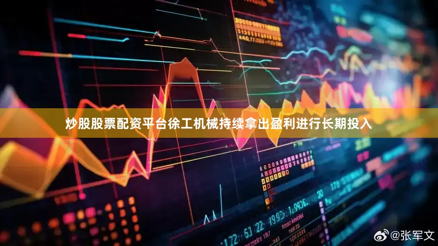 炒股股票配资平台徐工机械持续拿出盈利进行长期投入