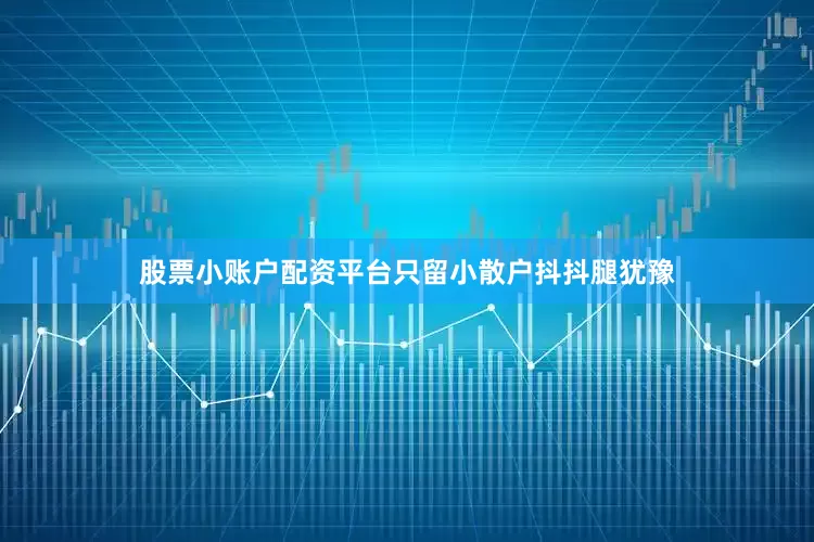 股票小账户配资平台只留小散户抖抖腿犹豫