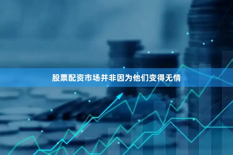 股票配资市场并非因为他们变得无情