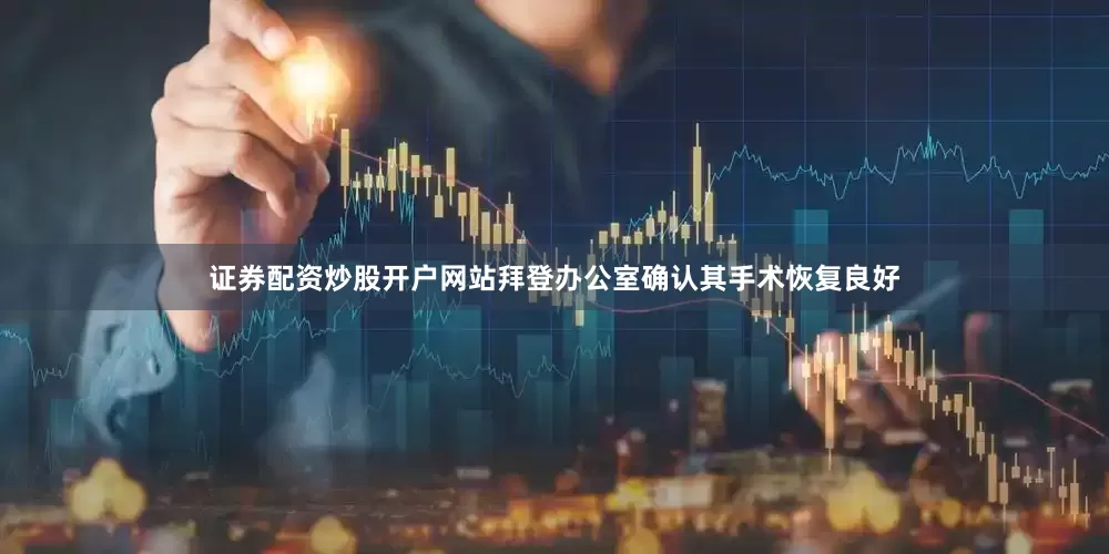 证券配资炒股开户网站拜登办公室确认其手术恢复良好
