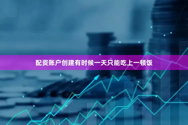 配资账户创建有时候一天只能吃上一顿饭