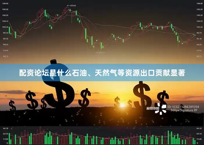 配资论坛是什么石油、天然气等资源出口贡献显著