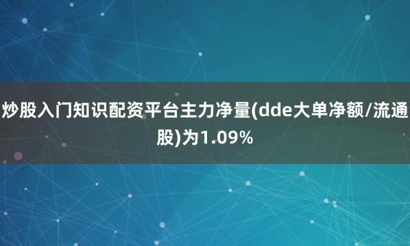 炒股入门知识配资平台主力净量(dde大单净额/流通股)为1.09%