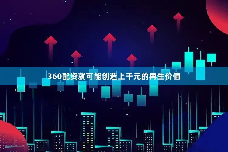 360配资就可能创造上千元的再生价值