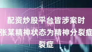 配资炒股平台皆涉案时张某精神状态为精神分裂症