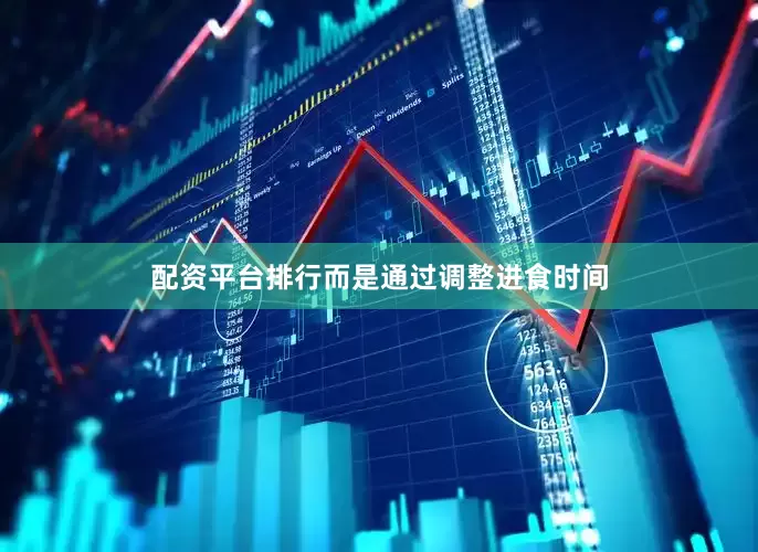 配资平台排行而是通过调整进食时间