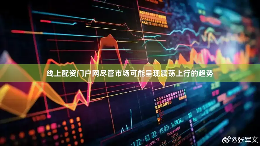 线上配资门户网尽管市场可能呈现震荡上行的趋势