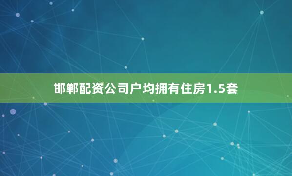 邯郸配资公司户均拥有住房1.5套