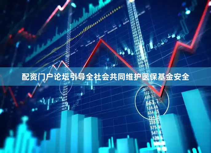 配资门户论坛引导全社会共同维护医保基金安全
