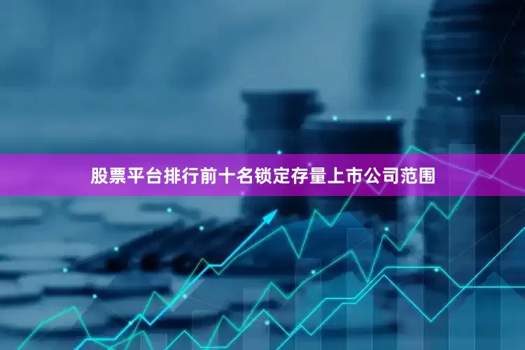 股票平台排行前十名锁定存量上市公司范围
