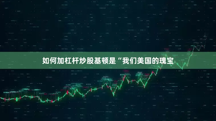 如何加杠杆炒股基顿是“我们美国的瑰宝