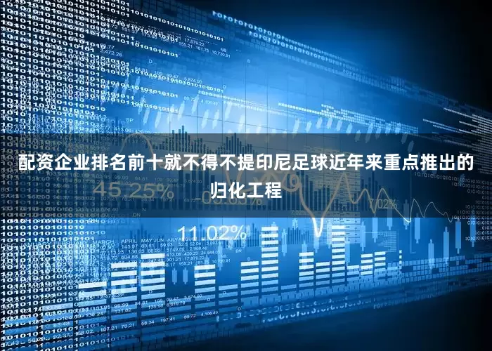 配资企业排名前十就不得不提印尼足球近年来重点推出的归化工程