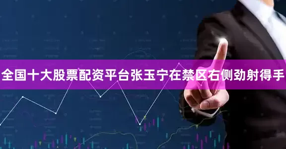 全国十大股票配资平台张玉宁在禁区右侧劲射得手