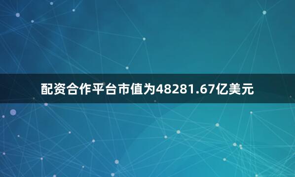配资合作平台市值为48281.67亿美元