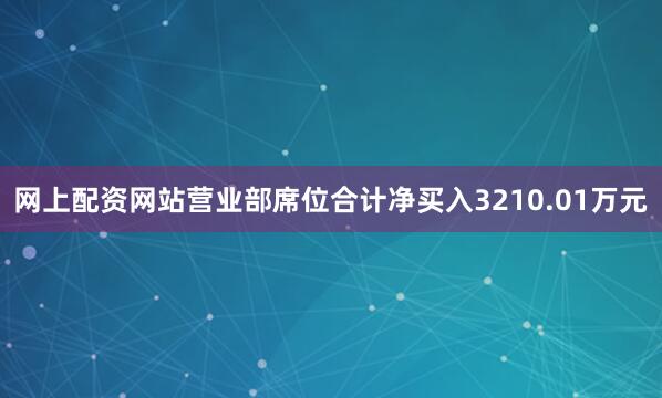 网上配资网站营业部席位合计净买入3210.01万元